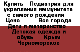 Купить : Педиатрия-для укрепления иммунитета(с самого рождения) › Цена ­ 100 - Все города Дети и материнство » Детская одежда и обувь   . Крым,Черноморское